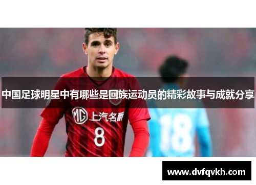 中国足球明星中有哪些是回族运动员的精彩故事与成就分享
